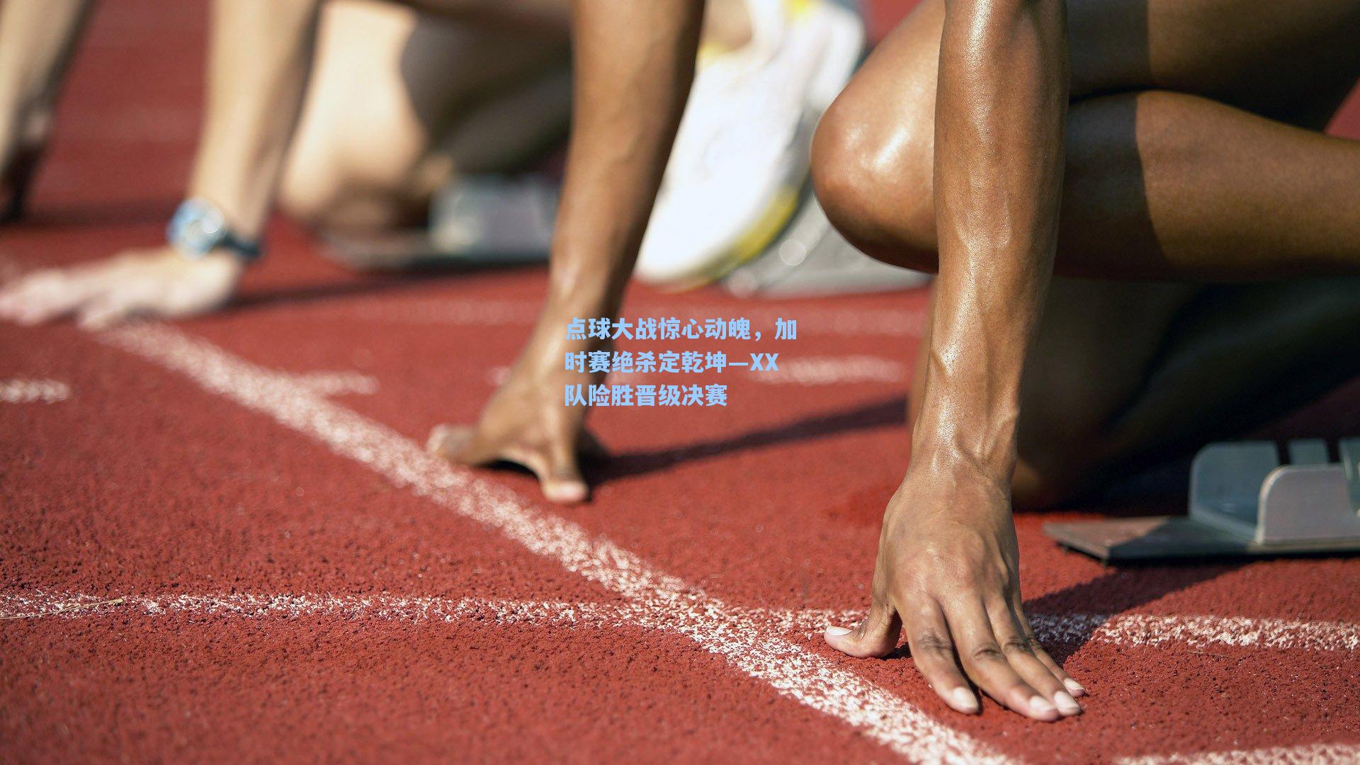 点球大战惊心动魄，加时赛绝杀定乾坤—XX队险胜晋级决赛