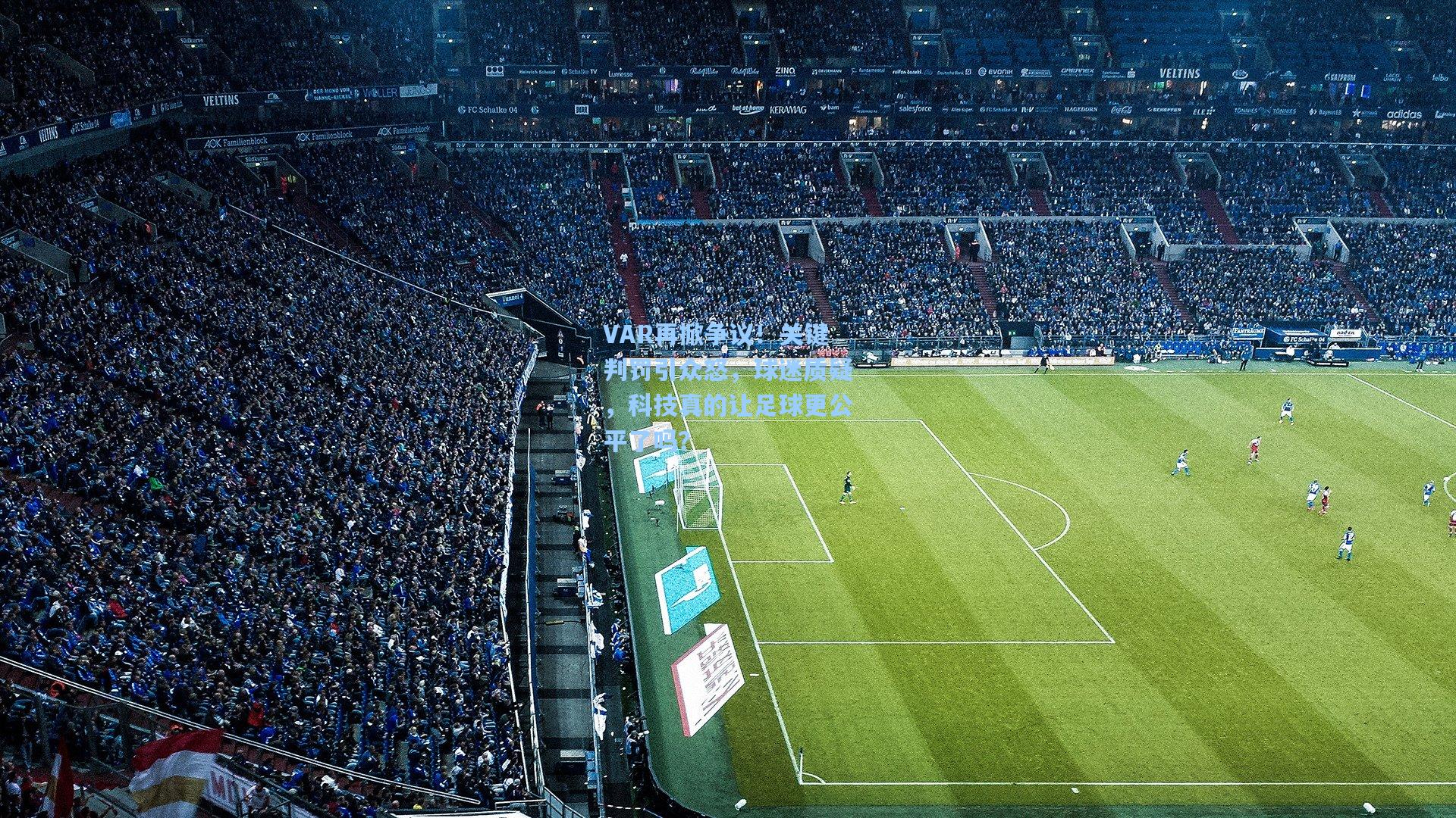 VAR再掀争议！关键判罚引众怒，球迷质疑，科技真的让足球更公平了吗？