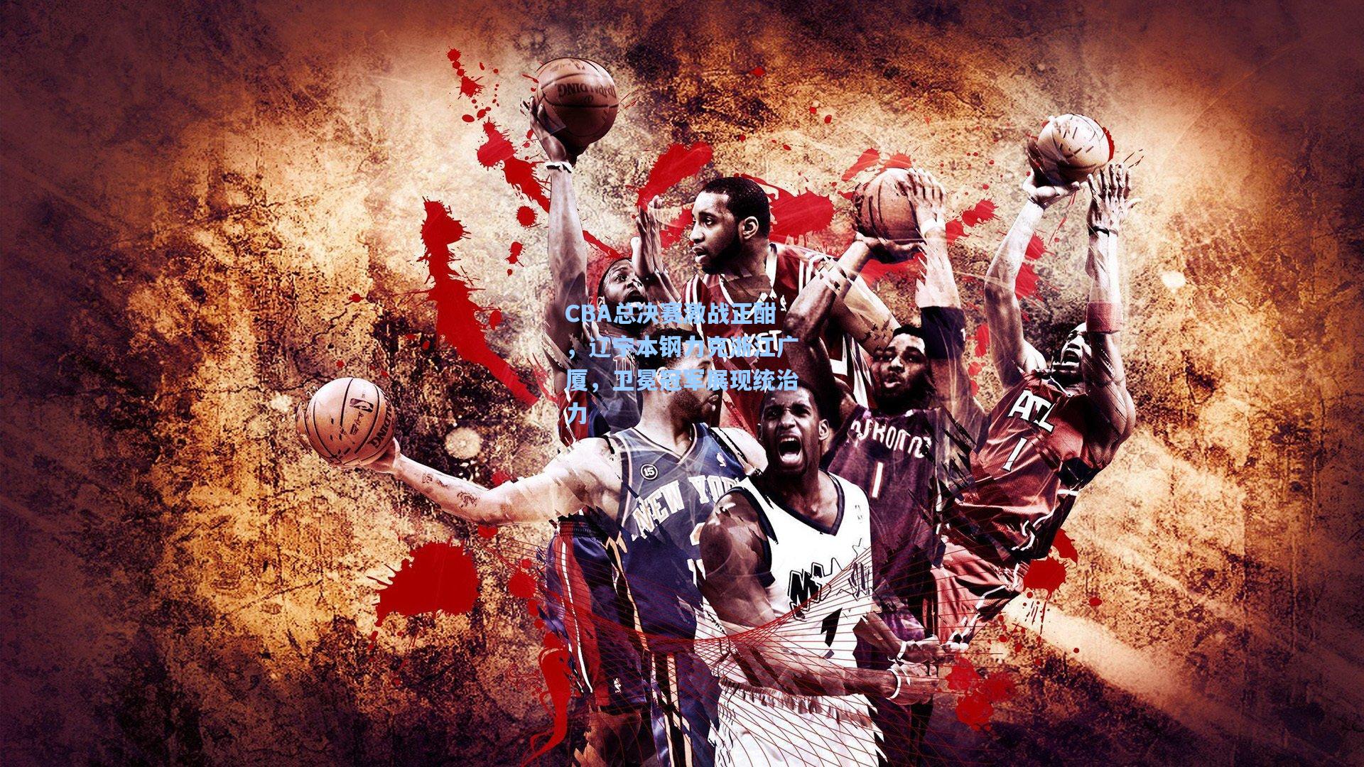 CBA总决赛激战正酣，辽宁本钢力克浙江广厦，卫冕冠军展现统治力