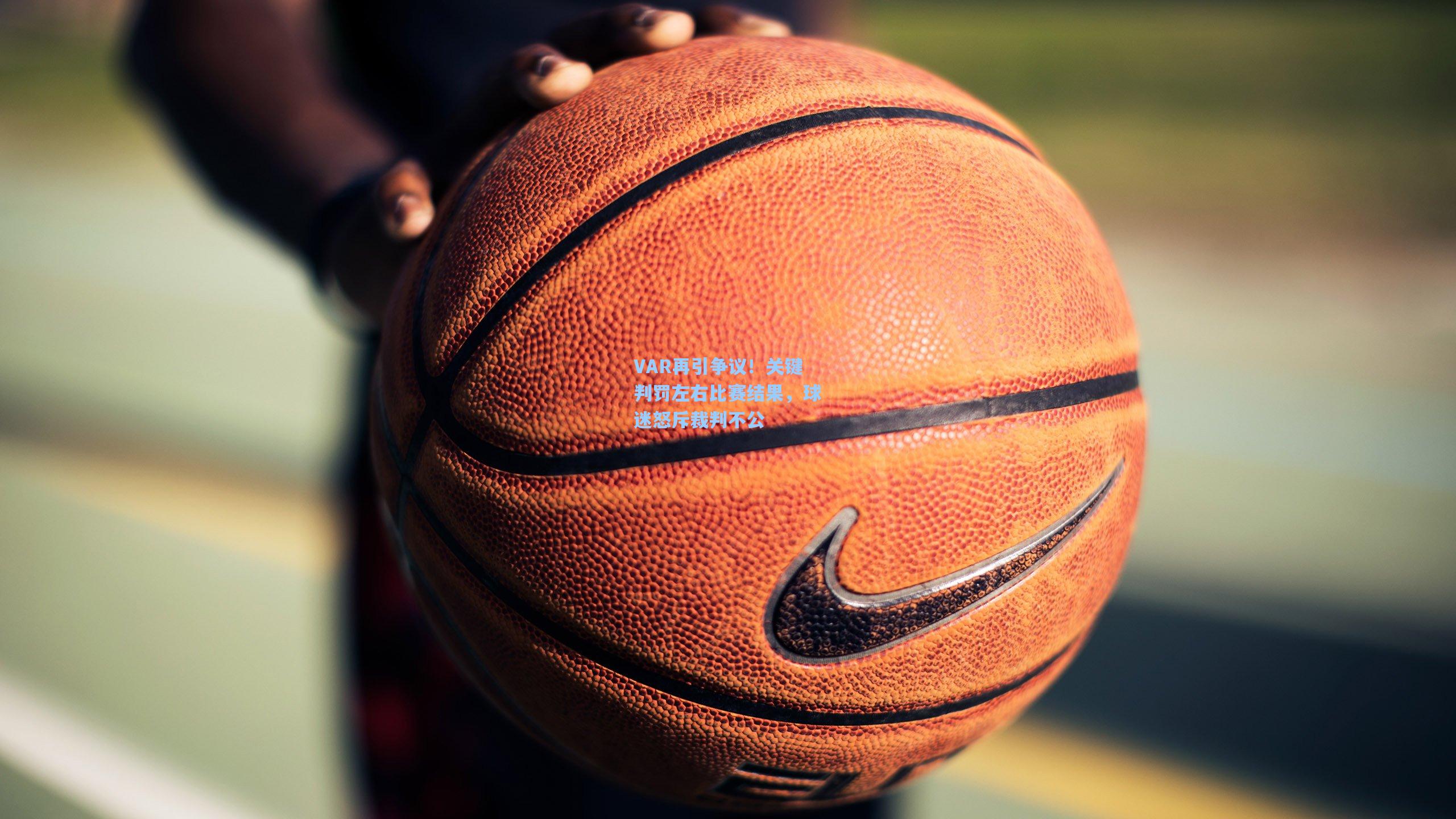 VAR再引争议！关键判罚左右比赛结果，球迷怒斥裁判不公